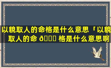 以貌取人的命格是什么意思「以貌取人的命 🕊 格是什么意思啊 🕊 」
